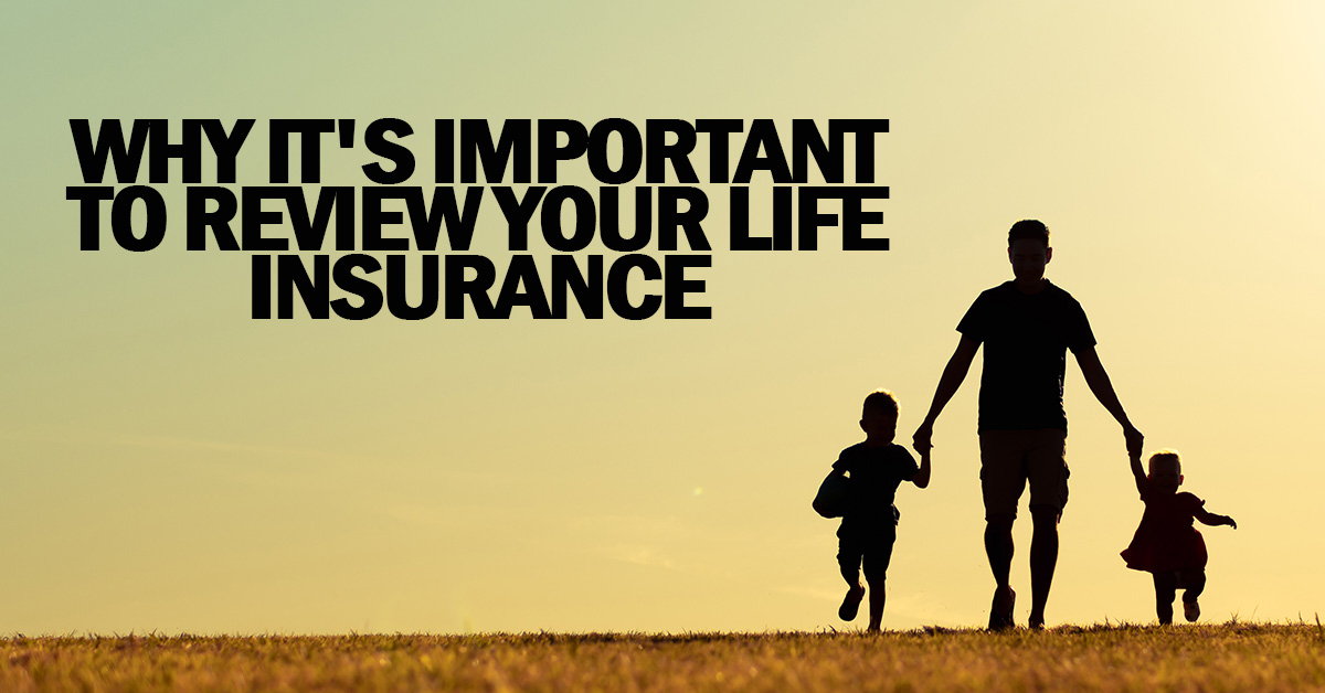 LIFE- Why It's Important to Review Your Life Insurance